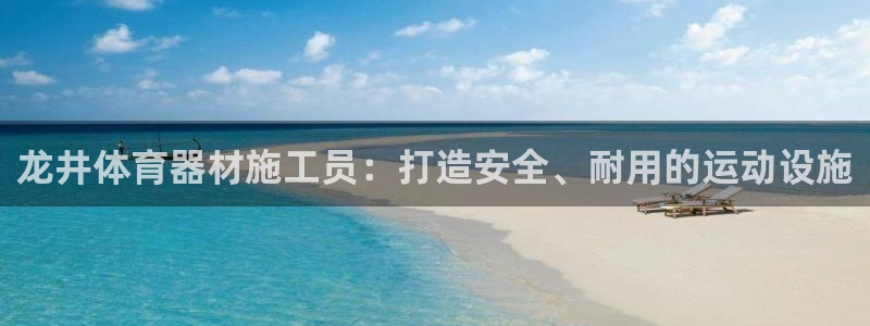 富联娱乐股东：龙井体育器材施工员：打造安全、耐用的运