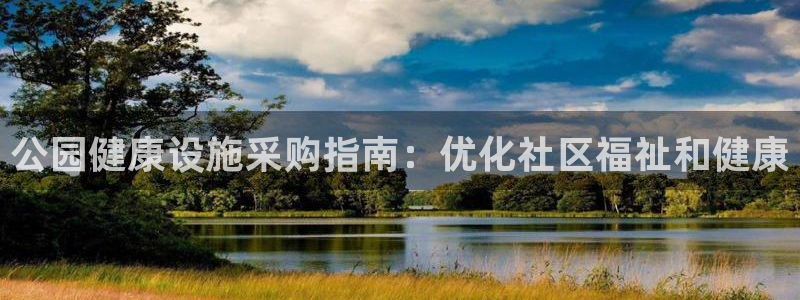 富联娱乐戚少风：公园健康设施采购指南：优化社区福祉和