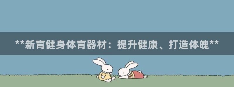 富联平台q665.786：**新育健身体育器材：提升