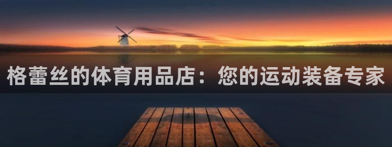 富联芯科技：格蕾丝的体育用品店：您的运动装备专家