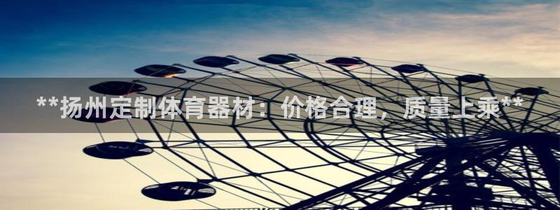 富联娱乐总代理电话：**扬州定制体育器材：价格合理，