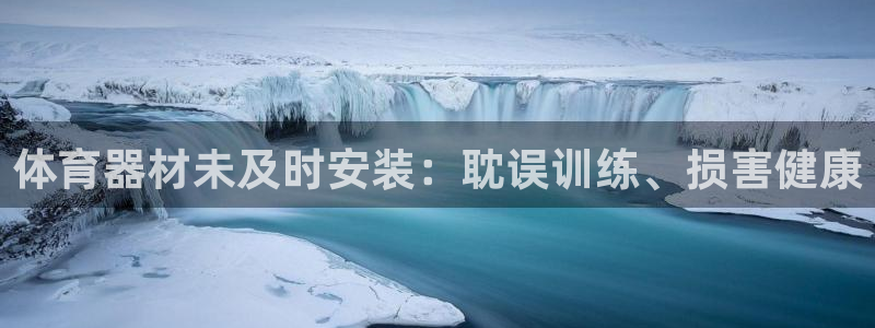 富联娱乐登录注册流程：体育器材未及时安装：耽误训练、