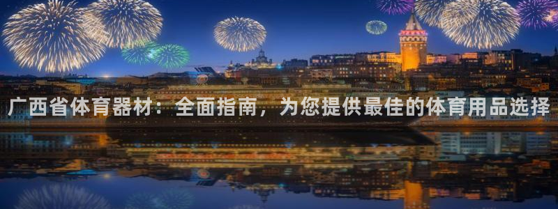 富联集团最新消息股价：广西省体育器材：全面指南，为您