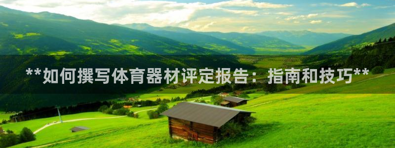 富联平台代理注册流程：**如何撰写体育器材评定报告：