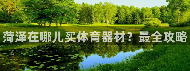 富联平台代理注册流程：菏泽在哪儿买体育器材？最全攻略