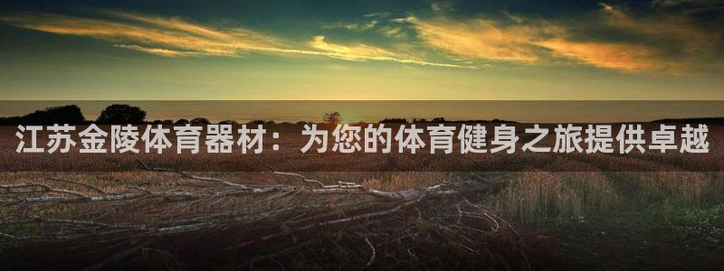 富联申购哪天上市交易：江苏金陵体育器材：为您的体育健