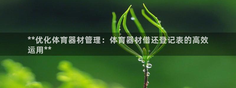富联官方网站下载app：**优化体育器材管理：体育器