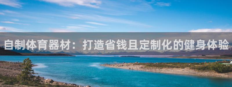 富联平台便7O777：自制体育器材：打造省钱且定制化