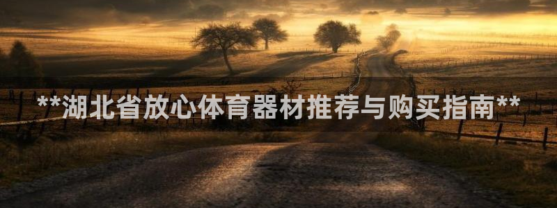 富联娱乐华 5O6917 娱乐：**湖北省放心体育器