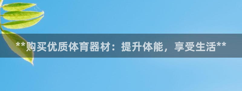 富联娱乐访问中国网站：**购买优质体育器材：提升体能