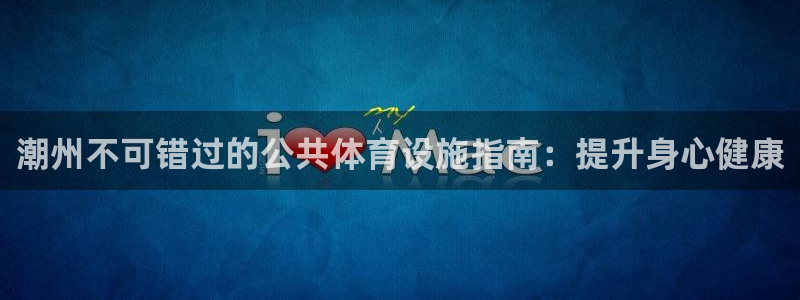 富联娱乐官方网站下载安卓：潮州不可错过的公共体育设施