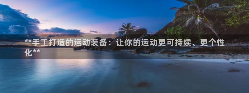 富联娱乐察7O777：**手工打造的运动装备：让你的