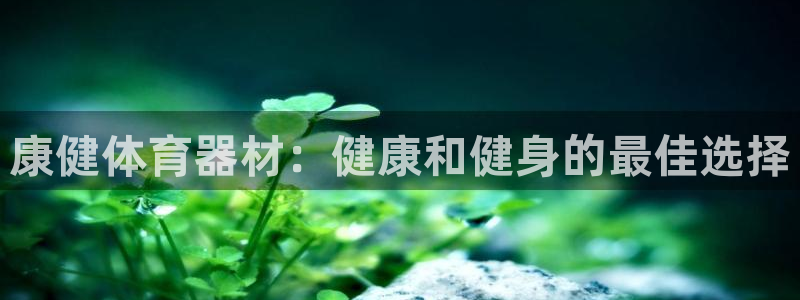 富联官网注册：康健体育器材：健康和健身的最佳选择