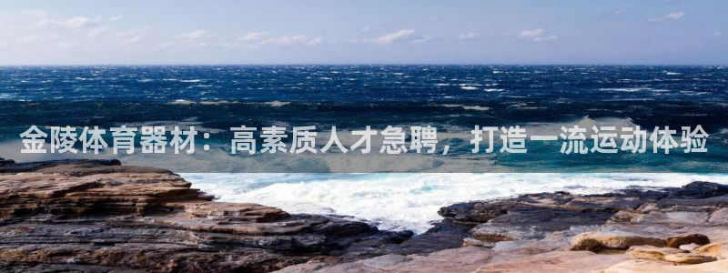 富联集团最新消息股价：金陵体育器材：高素质人才急聘，