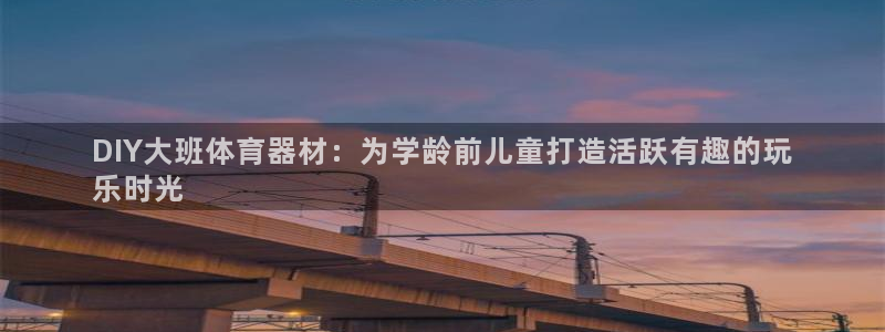 富联娱乐向 5o69I7：DIY大班体育器材：为学龄