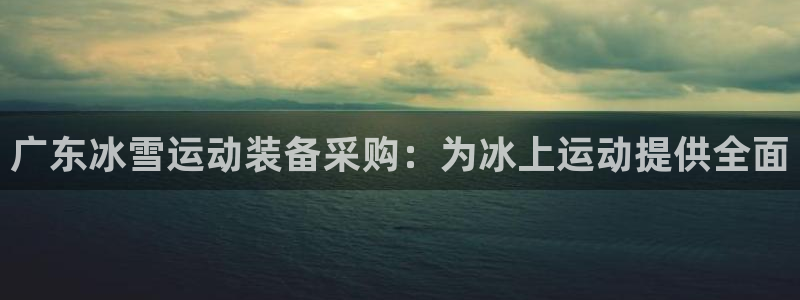 富联官网注册不了账号吗：广东冰雪运动装备采购：为冰上