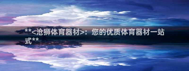 富联平台代理注册要钱吗：**<沧狮体育器材>：您的优