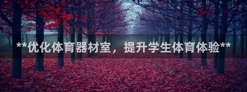 富联娱乐平台能挣到钱吗：**优化体育器材室，提升学生