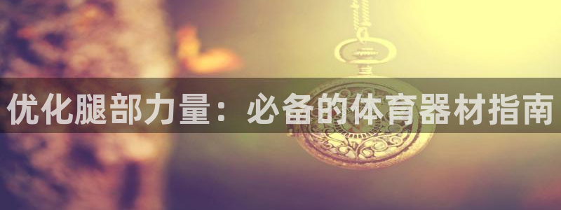 富联平台赢钱不给退怎么办呢：优化腿部力量：必备的体育