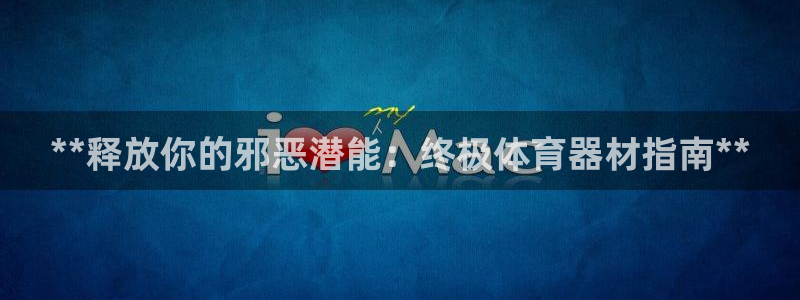香港富联集团：**释放你的邪恶潜能：终极体育器材指南