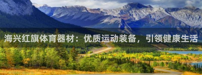 富联平台项7O777：海兴红旗体育器材：优质运动装备