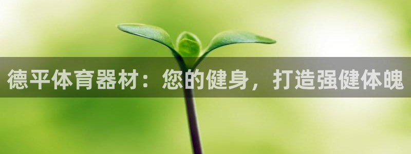 富联平台界7O777：德平体育器材：您的健身，打造强