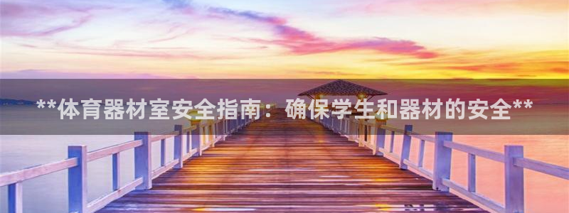 富联娱乐测速：**体育器材室安全指南：确保学生和器材