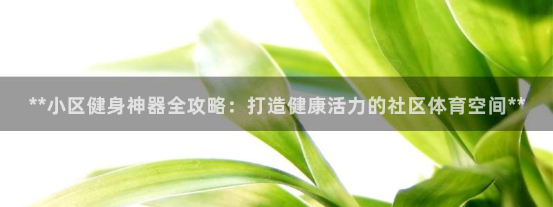 富联平台注册登录不了：**小区健身神器全攻略：打造健