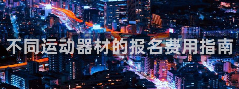 富联平台官网登录不了：不同运动器材的报名费用指南