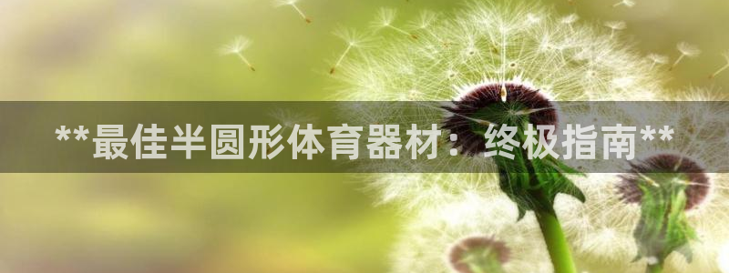 富联娱乐测速地址查询：**最佳半圆形体育器材：终极指