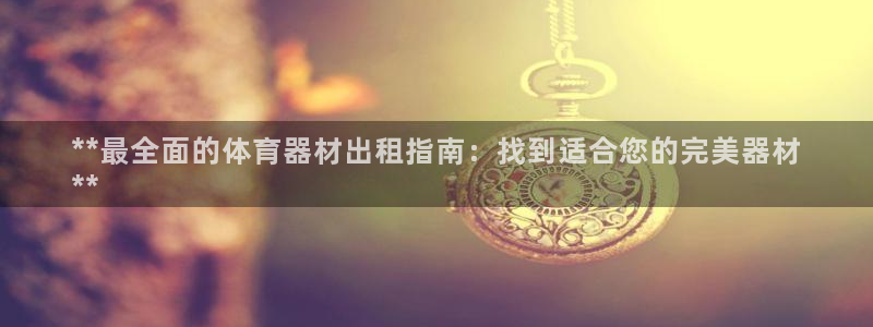 富联平台社7O777：**最全面的体育器材出租指南：