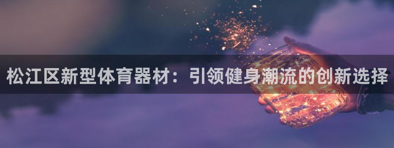 富联娱乐官方网站下载安装：松江区新型体育器材：引领健
