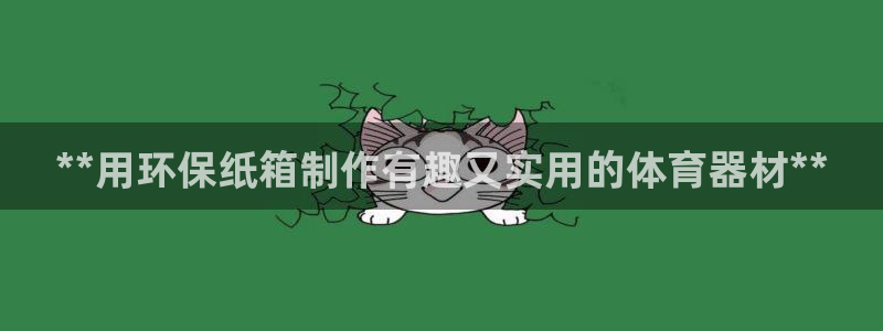 富联官网登陆网址：**用环保纸箱制作有趣又实用的体育