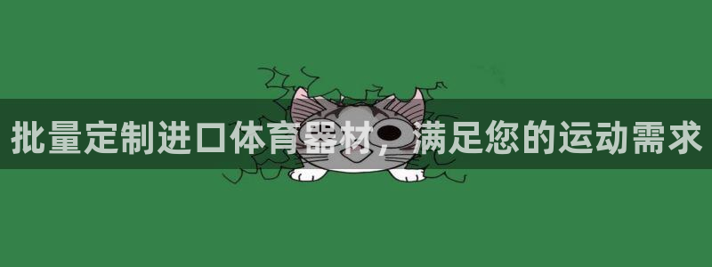 富联平台代理注册流程：批量定制进口体育器材，满足您的