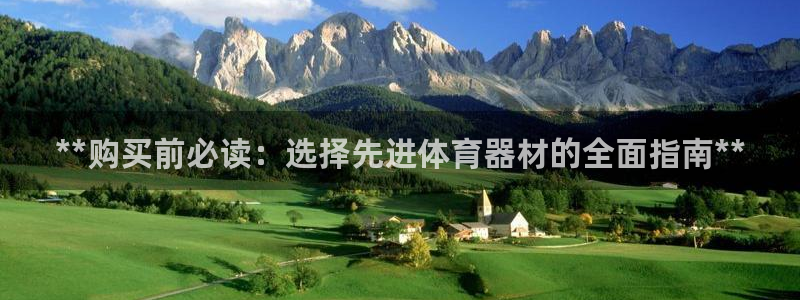 富联官方网站入口网址：**购买前必读：选择先进体育器