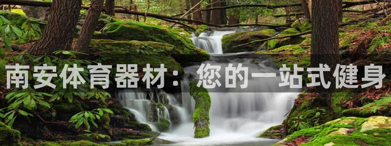 富联平台开户流程：南安体育器材：您的一站式健身