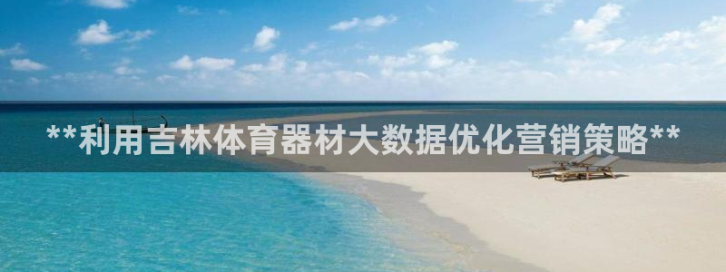 富联娱乐正规吗可信吗：**利用吉林体育器材大数据优化