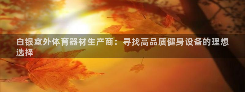富联娱乐测速地址：白银室外体育器材生产商：寻找高品质
