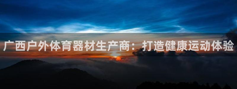 富联平台推 411031 富联：广西户外体育器材生产
