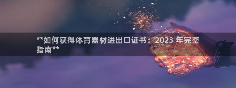 富联娱乐爱7O777：**如何获得体育器材进出口证书