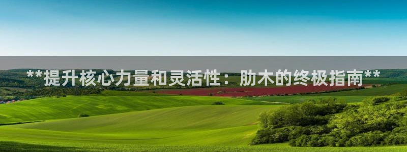 富联平台注册地址：**提升核心力量和灵活性：肋木的终