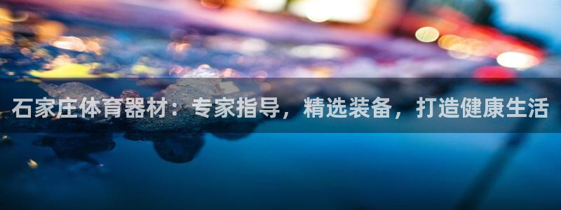富联平台便7O777：石家庄体育器材：专家指导，精选
