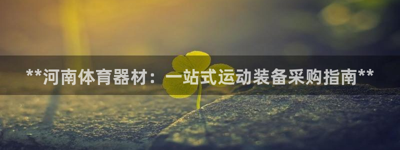 富联娱乐股东结构：**河南体育器材：一站式运动装备采