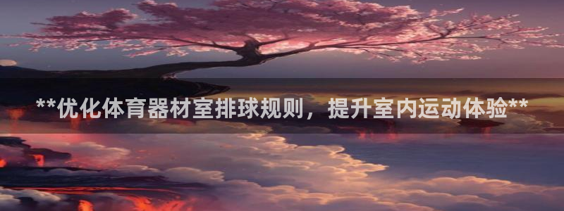 富联平台注册登录入口：**优化体育器材室排球规则，提