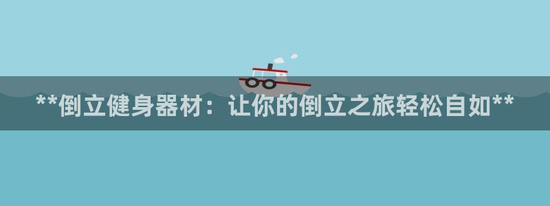 富联平台上级下级是什么意思：**倒立健身器材：让你的