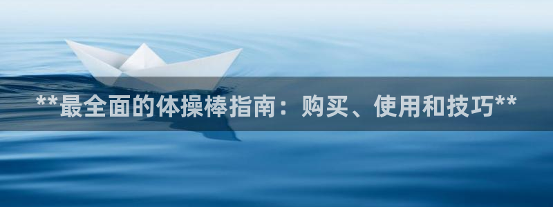 富联娱乐官方网站下载安卓：**最全面的体操棒指南：购
