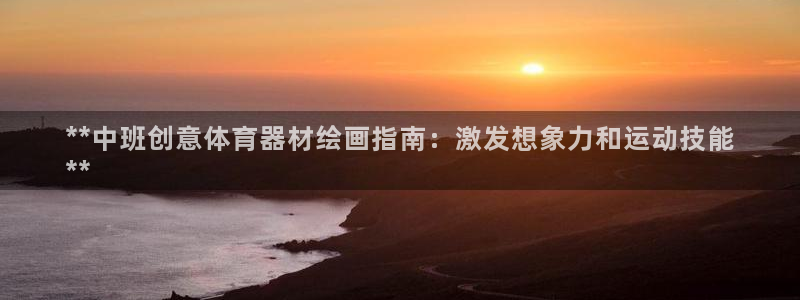富联娱乐总代理是谁：**中班创意体育器材绘画指南：激