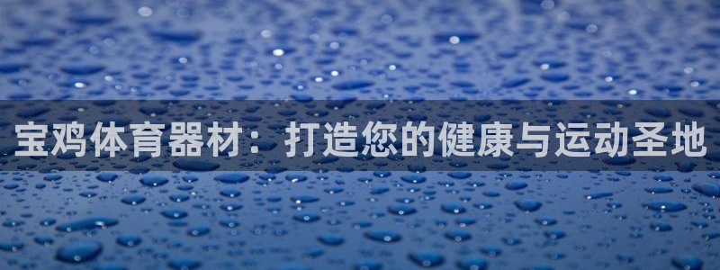 富联官网注册不了账号怎么办：宝鸡体育器材：打造您的健