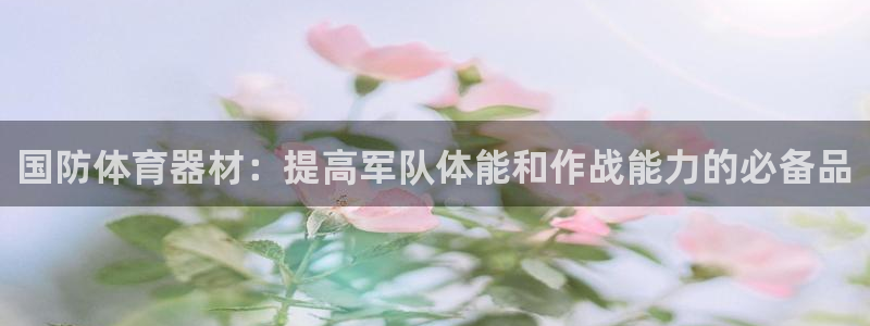 富联官方网站首页入口下载：国防体育器材：提高军队体能