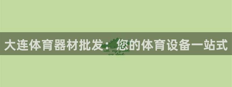 富联平台某7O777：大连体育器材批发：您的体育设备
